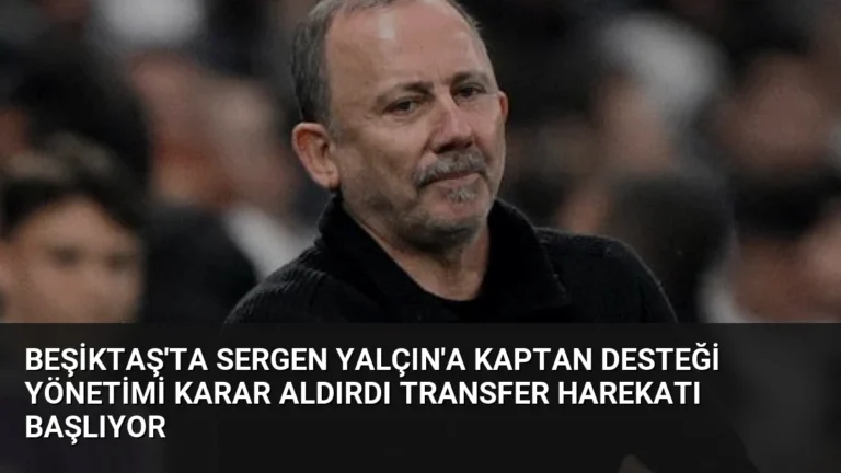 Beşiktaş’ta Sergen Yalçın’a Kaptan Desteği Yönetimi Karar Aldırdı Transfer Harekatı Başlıyor