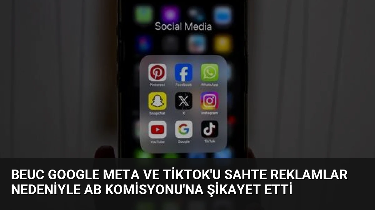 BEUC Google Meta ve TikTok’u Sahte Reklamlar Nedeniyle AB Komisyonu’na Şikayet Etti