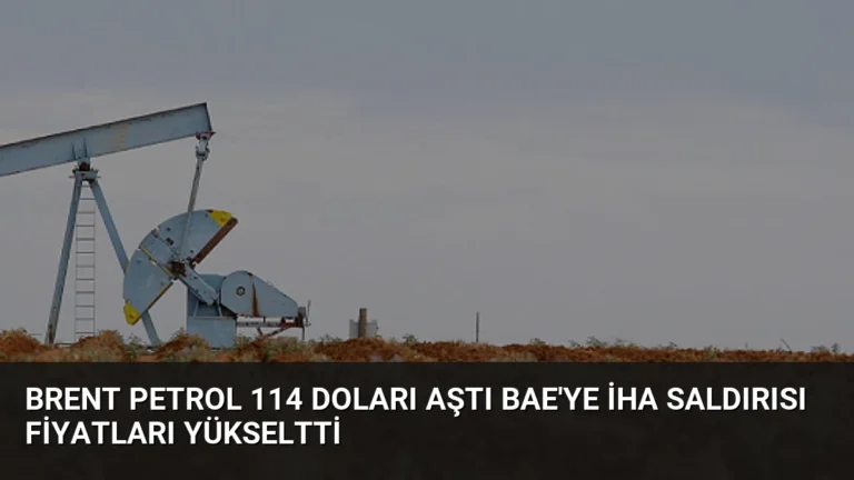 Brent Petrol 114 Doları Aştı BAE’ye İHA Saldırısı Fiyatları Yükseltti