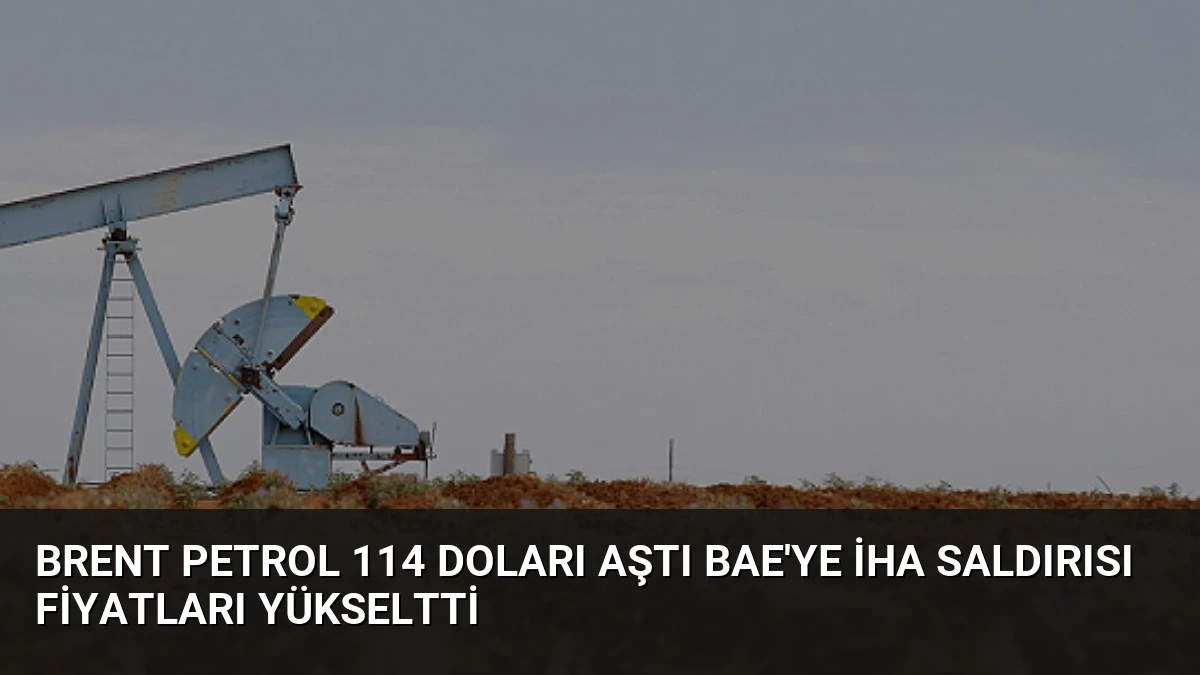 Brent Petrol 114 Doları Aştı BAE’ye İHA Saldırısı Fiyatları Yükseltti