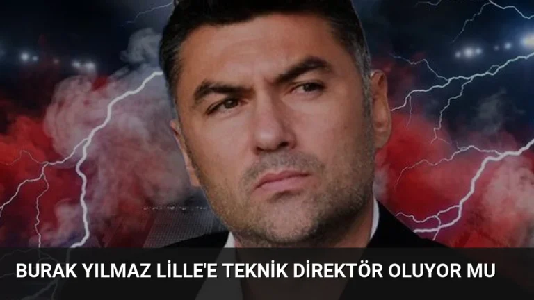 Burak Yılmaz Lille’e Teknik Direktör Oluyor Mu