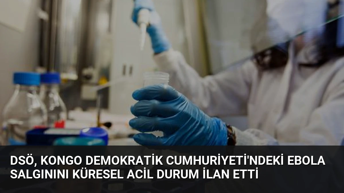 DSÖ, Kongo Demokratik Cumhuriyeti’ndeki Ebola Salgınını Küresel Acil Durum İlan Etti