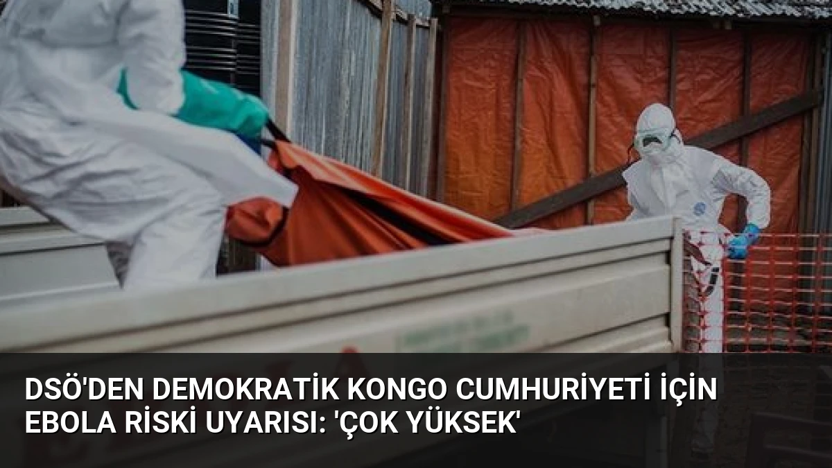 DSÖ’den Demokratik Kongo Cumhuriyeti İçin Ebola Riski Uyarısı: ‘Çok Yüksek’
