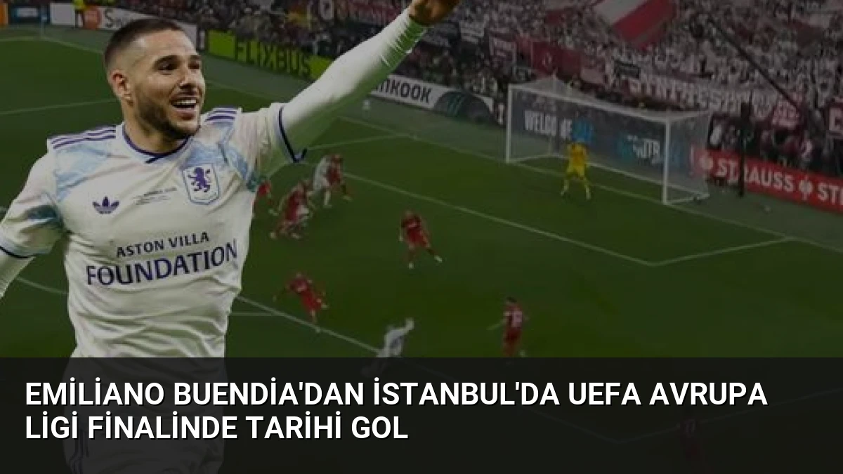 Emiliano Buendia’dan İstanbul’da UEFA Avrupa Ligi Finalinde Tarihi Gol