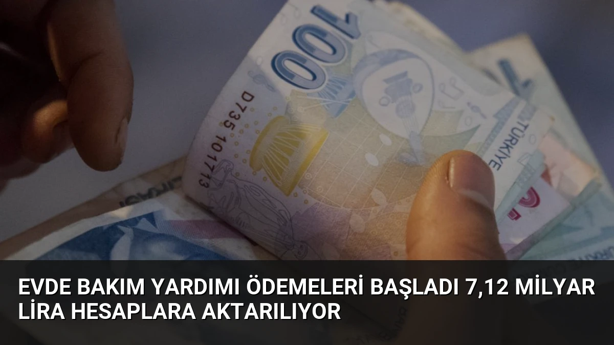 Evde Bakım Yardımı Ödemeleri Başladı 7,12 Milyar Lira Hesaplara Aktarılıyor