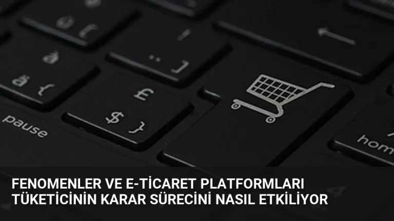 Fenomenler ve E-Ticaret Platformları Tüketicinin Karar Sürecini Nasıl Etkiliyor