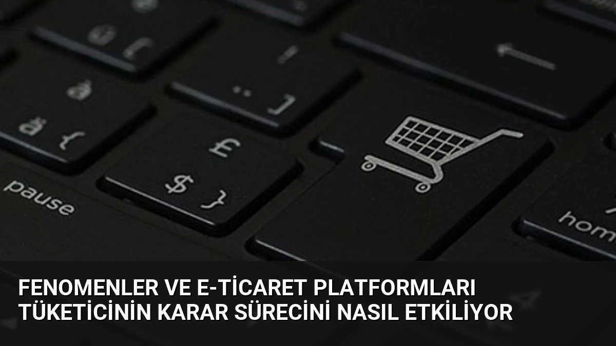 Fenomenler ve E-Ticaret Platformları Tüketicinin Karar Sürecini Nasıl Etkiliyor