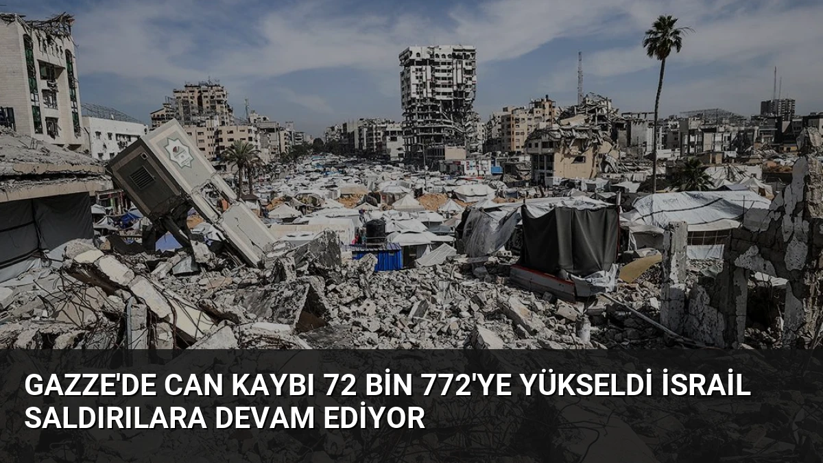 Gazze’de Can Kaybı 72 Bin 772’ye Yükseldi İsrail Saldırılara Devam Ediyor