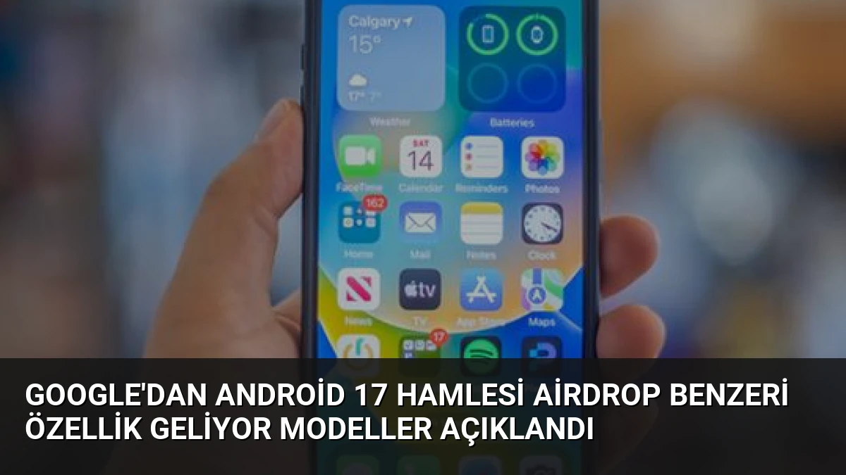 Google’dan Android 17 Hamlesi AirDrop Benzeri Özellik Geliyor Modeller Açıklandı