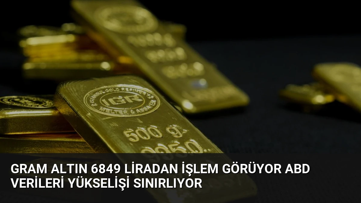 Gram Altın 6849 Liradan İşlem Görüyor ABD Verileri Yükselişi Sınırlıyor