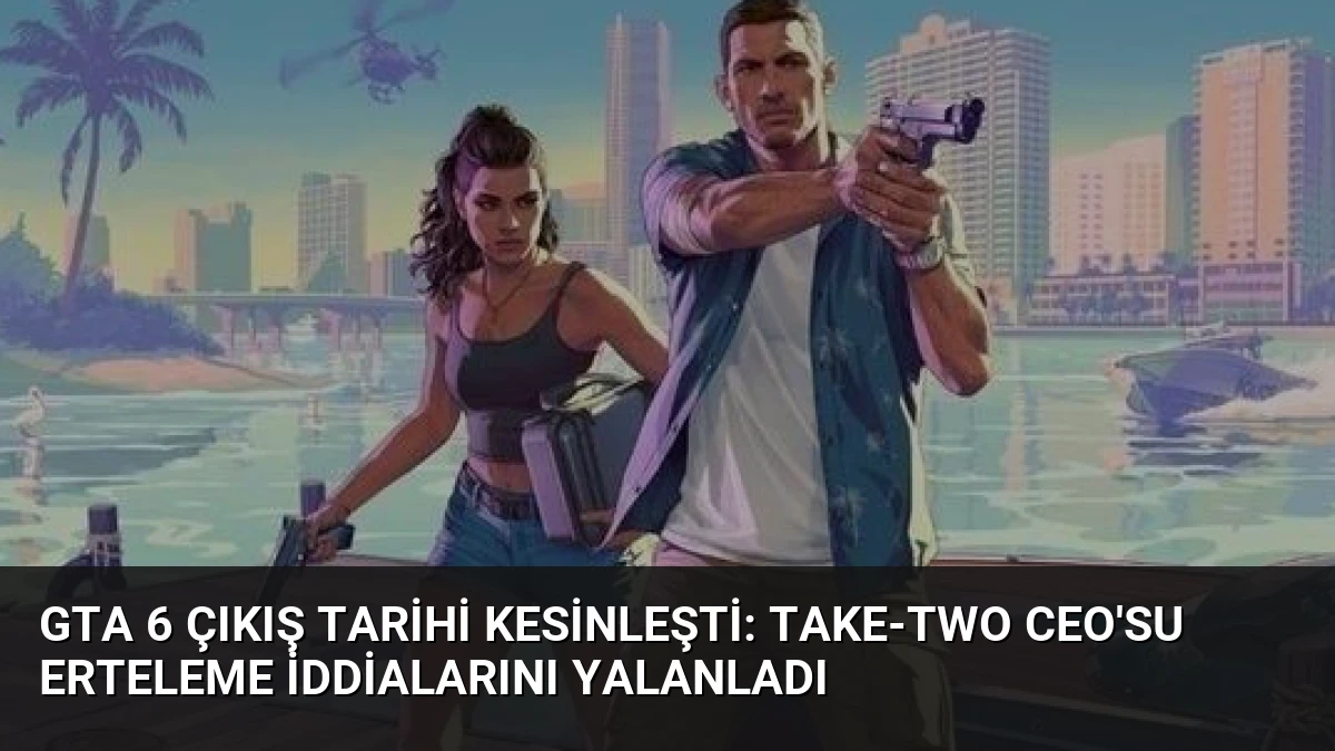 GTA 6 Çıkış Tarihi Kesinleşti: Take-Two CEO’su Erteleme İddialarını Yalanladı