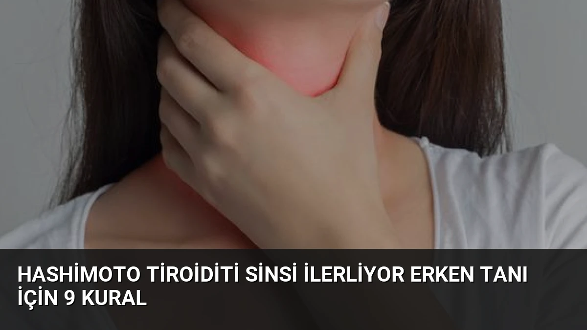 Hashimoto Tiroiditi Sinsi İlerliyor Erken Tanı İçin 9 Kural