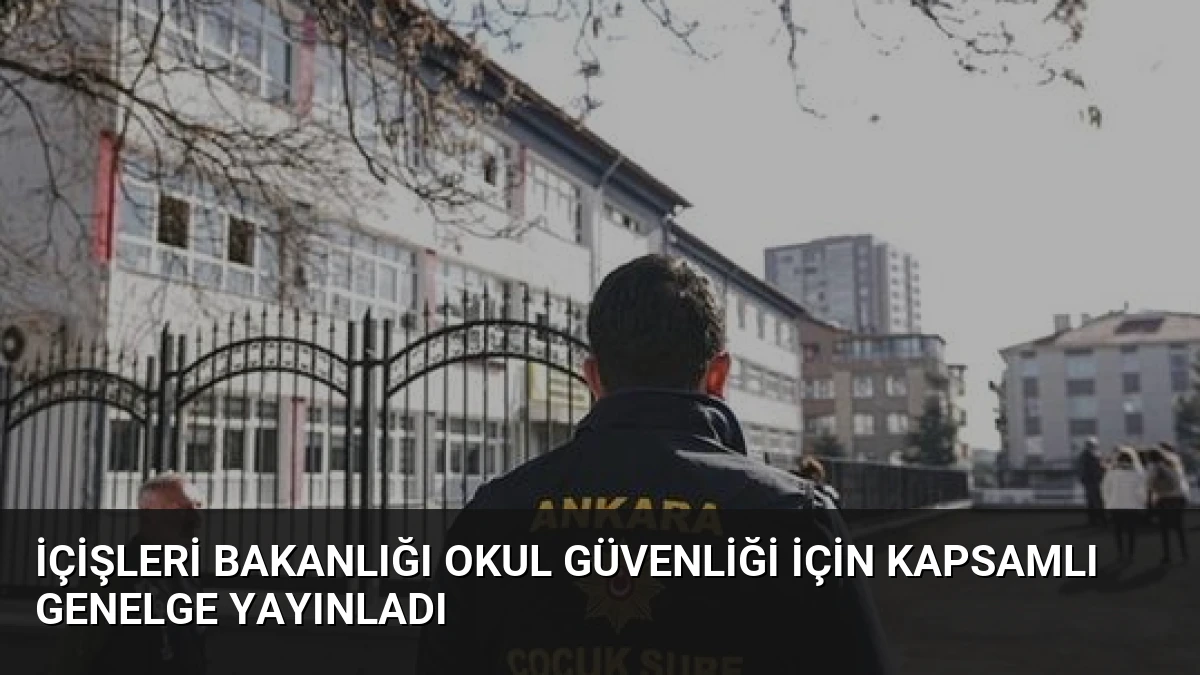 İçişleri Bakanlığı Okul Güvenliği İçin Kapsamlı Genelge Yayınladı