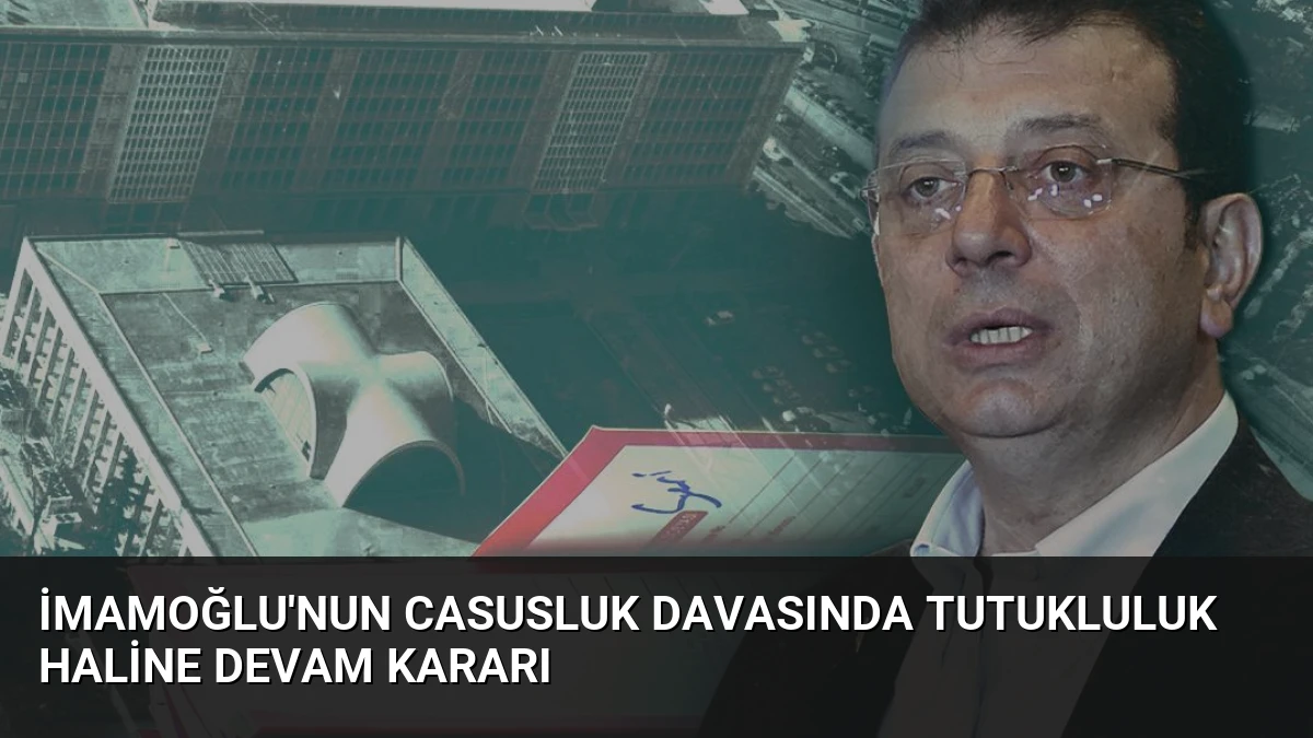 İmamoğlu’nun Casusluk Davasında Tutukluluk Haline Devam Kararı