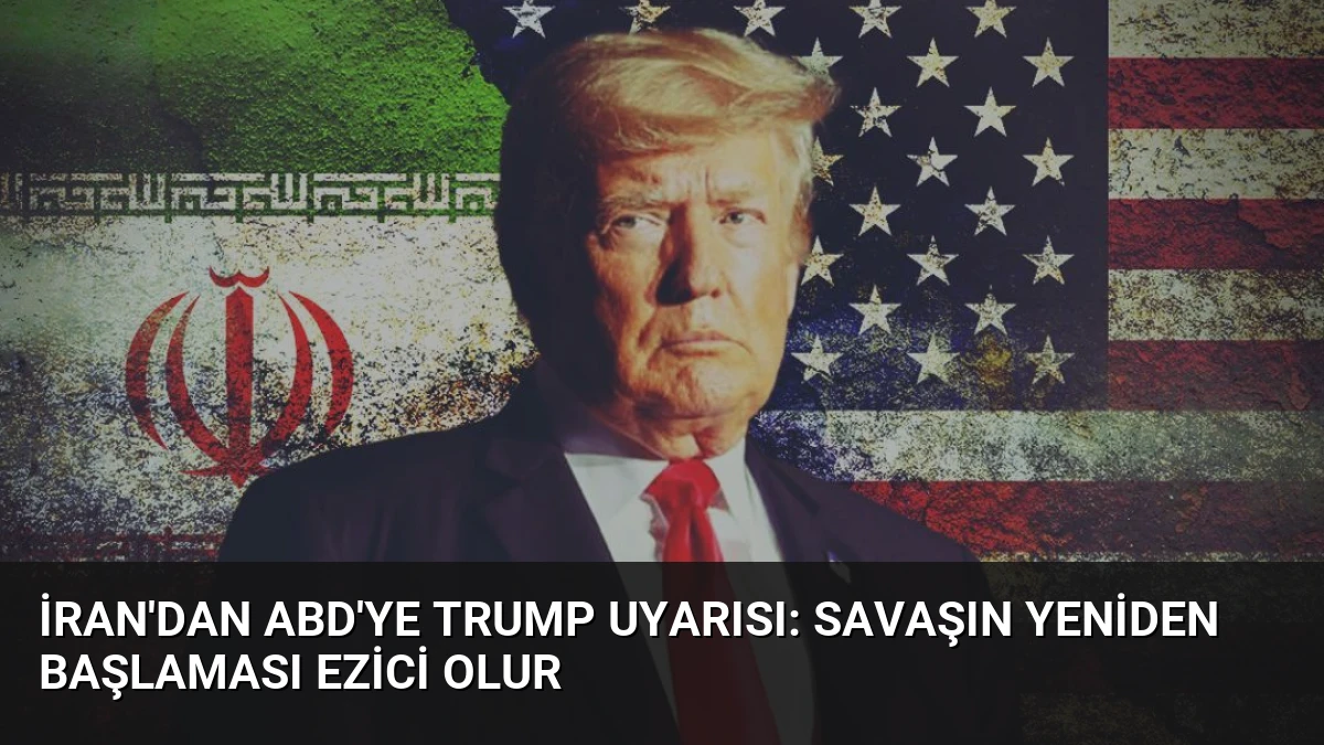 İran’dan ABD’ye Trump Uyarısı: Savaşın Yeniden Başlaması Ezici Olur