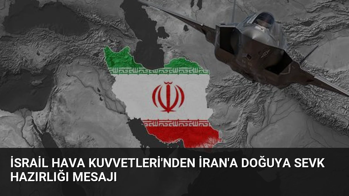 İsrail Hava Kuvvetleri’nden İran’a Doğuya Sevk Hazırlığı Mesajı