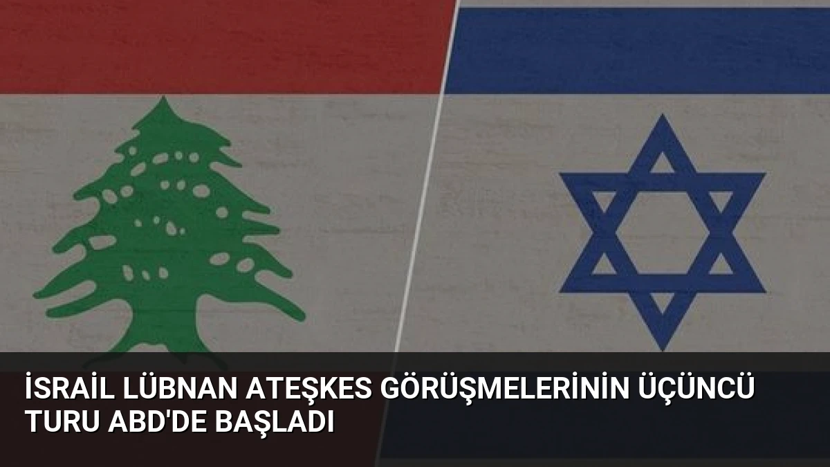 İsrail Lübnan Ateşkes Görüşmelerinin Üçüncü Turu ABD’de Başladı