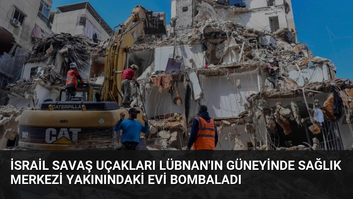 İsrail Savaş Uçakları Lübnan’ın Güneyinde Sağlık Merkezi Yakınındaki Evi Bombaladı
