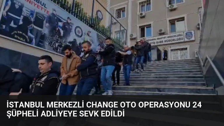 İstanbul Merkezli Change Oto Operasyonu 24 Şüpheli Adliyeye Sevk Edildi