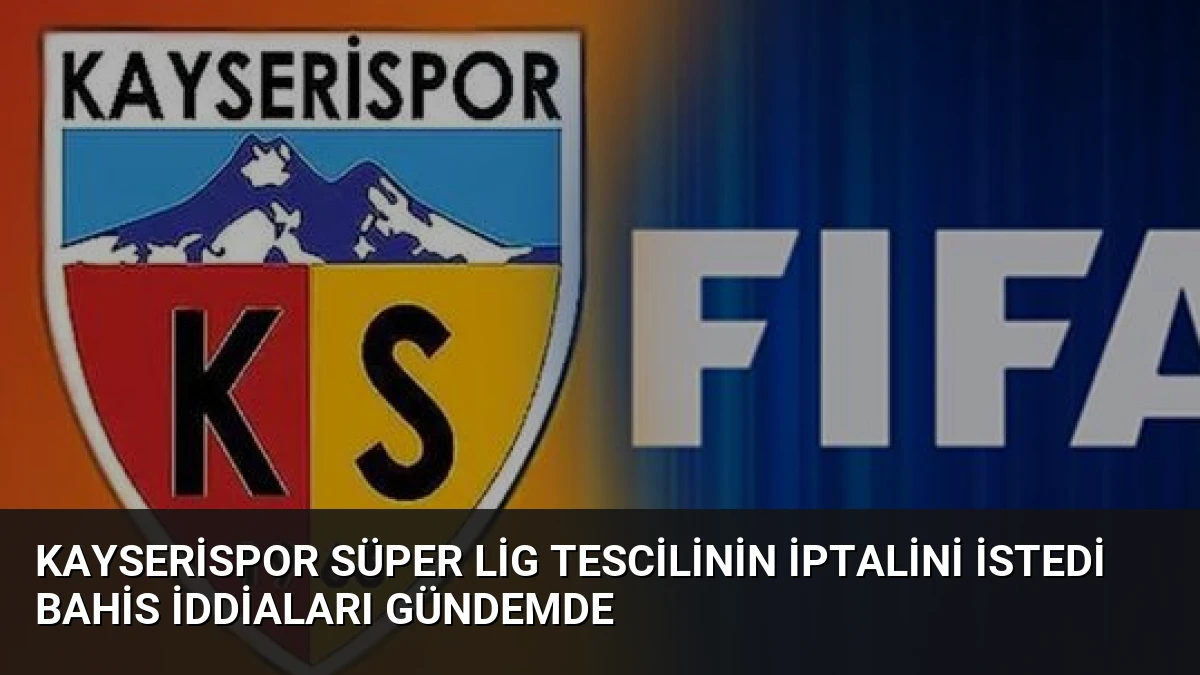 Kayserispor Süper Lig Tescilinin İptalini İstedi Bahis İddiaları Gündemde
