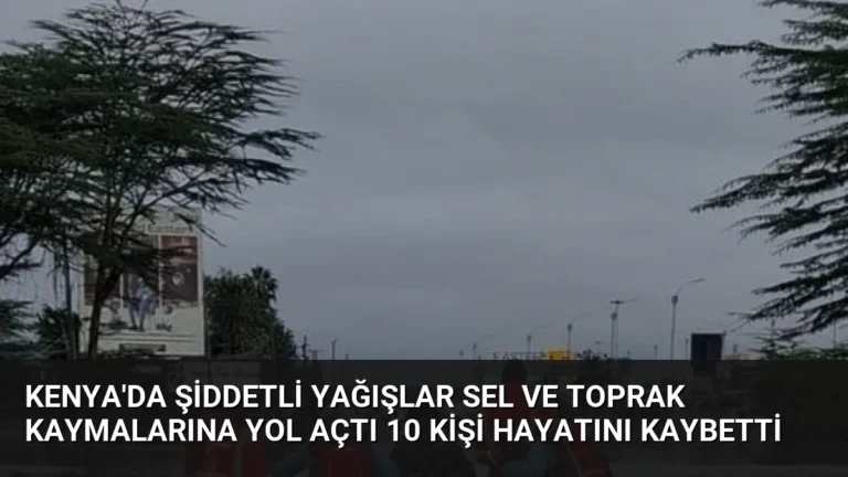 Kenya’da Şiddetli Yağışlar Sel ve Toprak Kaymalarına Yol Açtı 10 Kişi Hayatını Kaybetti
