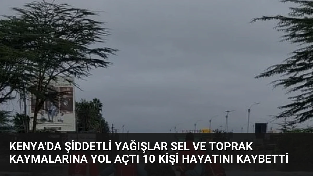 Kenya’da Şiddetli Yağışlar Sel ve Toprak Kaymalarına Yol Açtı 10 Kişi Hayatını Kaybetti