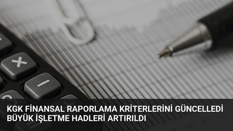 KGK Finansal Raporlama Kriterlerini Güncelledi Büyük İşletme Hadleri Artırıldı