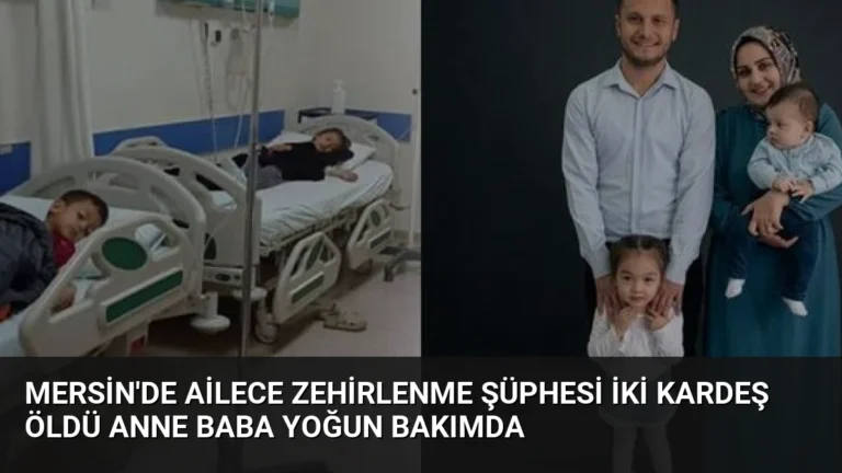 Mersin’de Ailece Zehirlenme Şüphesi İki Kardeş Öldü Anne Baba Yoğun Bakımda