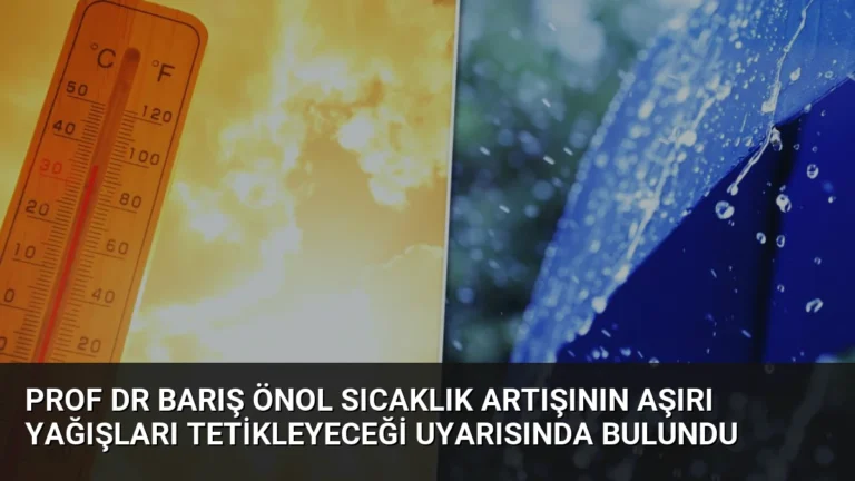 Prof Dr Barış Önol Sıcaklık Artışının Aşırı Yağışları Tetikleyeceği Uyarısında Bulundu