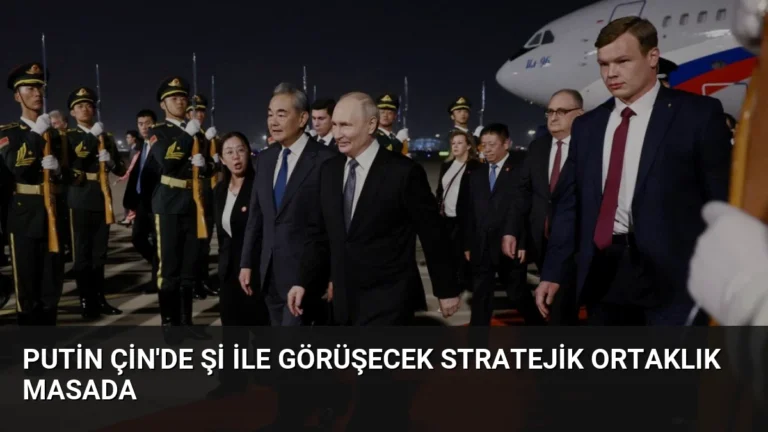 Putin Çin’de Şi ile Görüşecek Stratejik Ortaklık Masada
