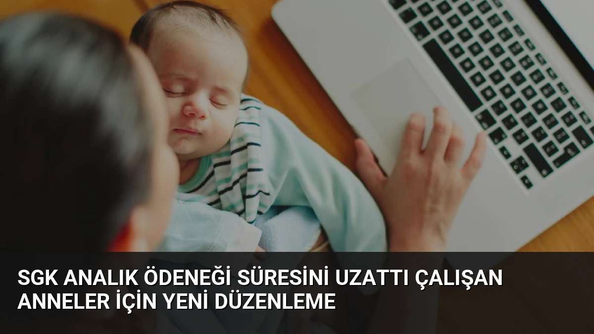 SGK Analık Ödeneği Süresini Uzattı Çalışan Anneler İçin Yeni Düzenleme