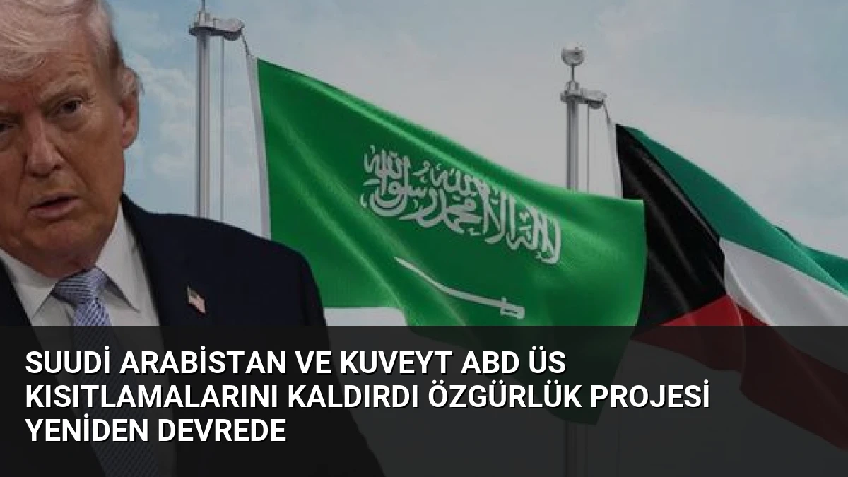 Suudi Arabistan ve Kuveyt ABD Üs Kısıtlamalarını Kaldırdı Özgürlük Projesi Yeniden Devrede