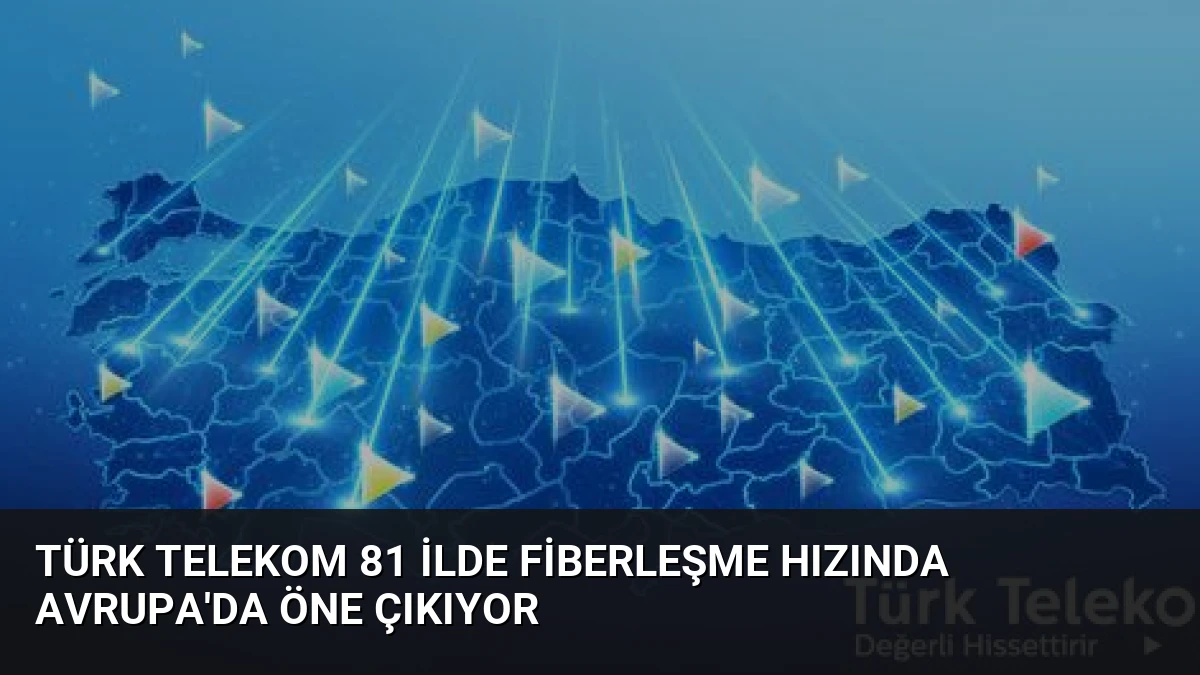 Türk Telekom 81 İlde Fiberleşme Hızında Avrupa’da Öne Çıkıyor