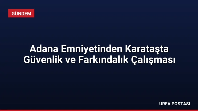 Adana Emniyetinden Karataşta Güvenlik ve Farkındalık Çalışması