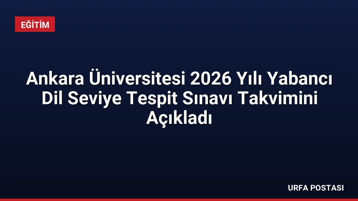 Ankara Üniversitesi 2026 Yılı Yabancı Dil Seviye Tespit Sınavı Takvimini Açıkladı