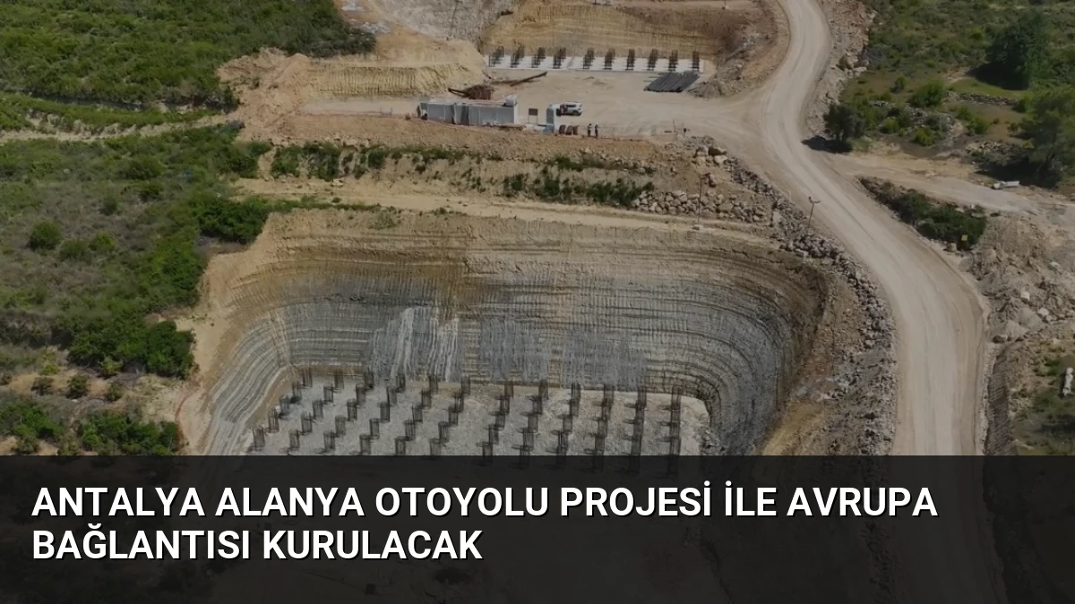 Antalya Alanya Otoyolu Projesi ile Avrupa Bağlantısı Kurulacak