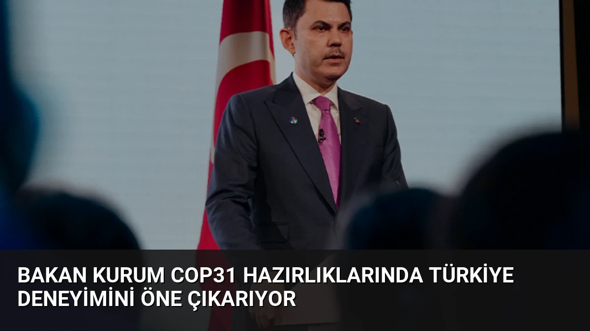 Bakan Kurum COP31 Hazırlıklarında Türkiye Deneyimini Öne Çıkarıyor