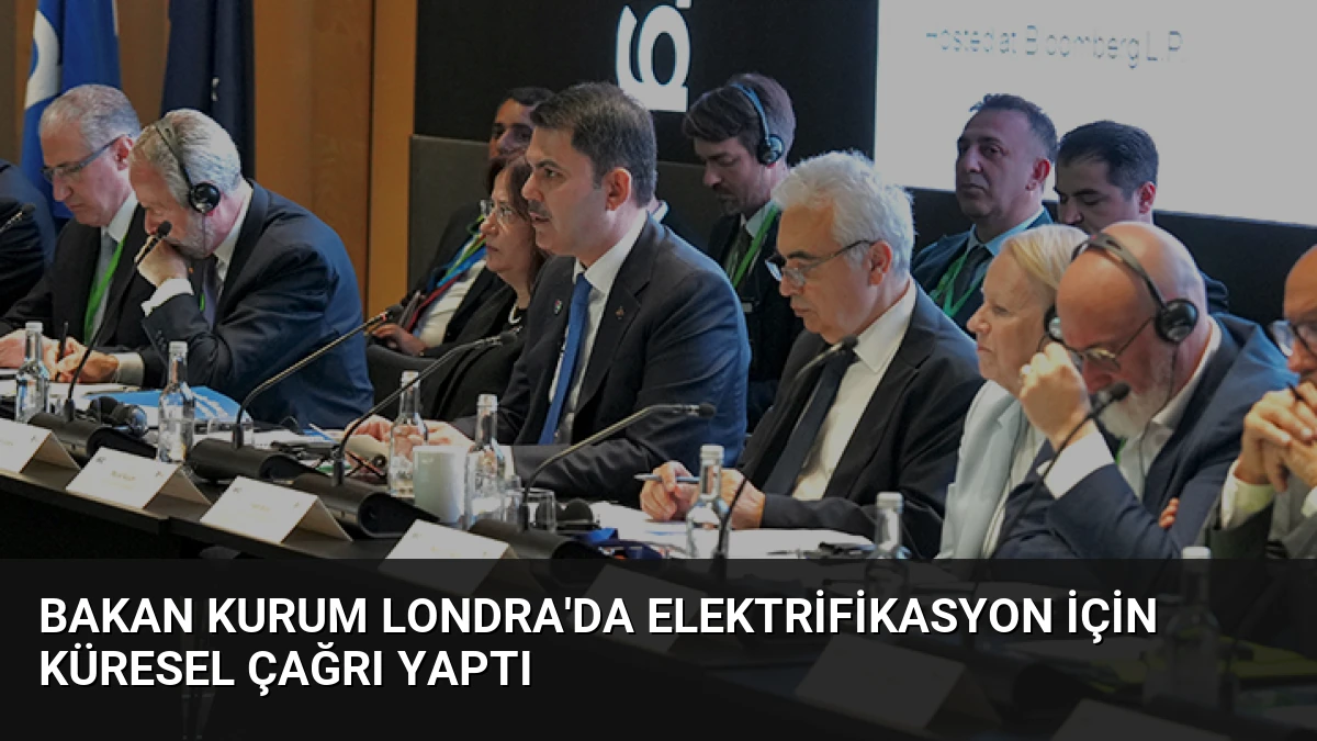 Bakan Kurum Londra’da Elektrifikasyon İçin Küresel Çağrı Yaptı