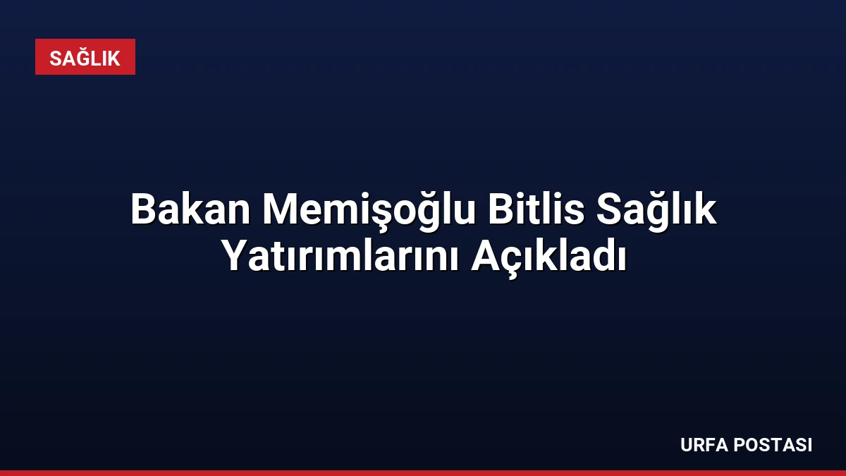 Bakan Memişoğlu Bitlis Sağlık Yatırımlarını Açıkladı