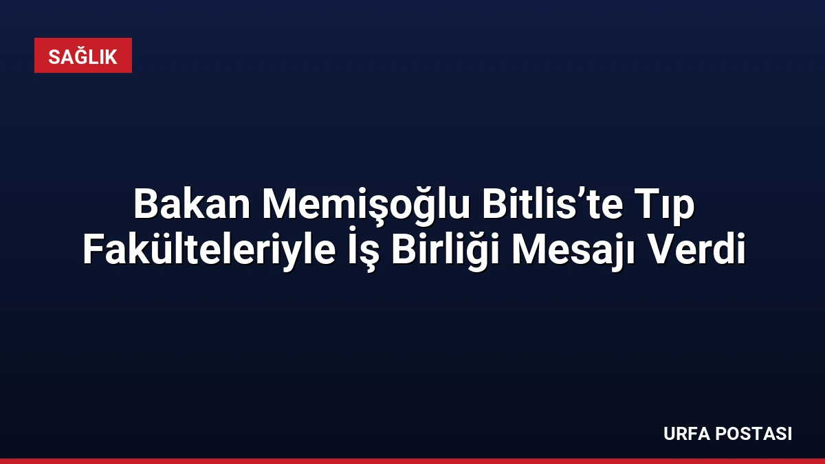 Bakan Memişoğlu Bitlis’te Tıp Fakülteleriyle İş Birliği Mesajı Verdi