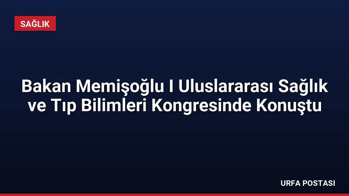 Bakan Memişoğlu I Uluslararası Sağlık ve Tıp Bilimleri Kongresinde Konuştu