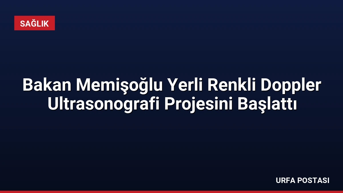 Bakan Memişoğlu Yerli Renkli Doppler Ultrasonografi Projesini Başlattı