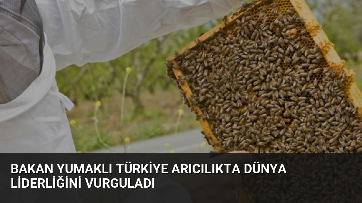 Bakan Yumaklı Türkiye Arıcılıkta Dünya Liderliğini Vurguladı