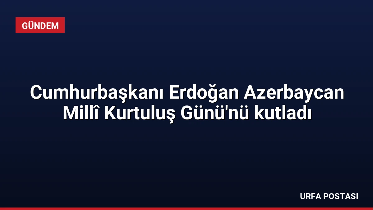 Cumhurbaşkanı Erdoğan Azerbaycan Millî Kurtuluş Günü’nü kutladı