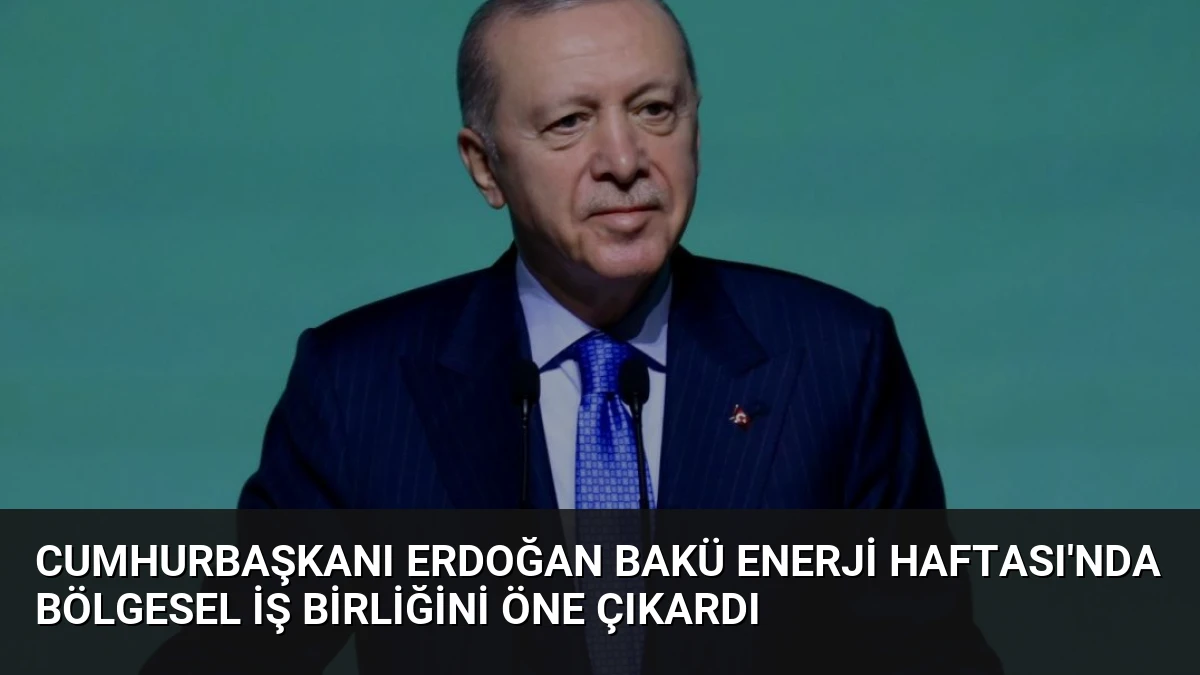 Cumhurbaşkanı Erdoğan Bakü Enerji Haftası’nda Bölgesel İş Birliğini Öne Çıkardı