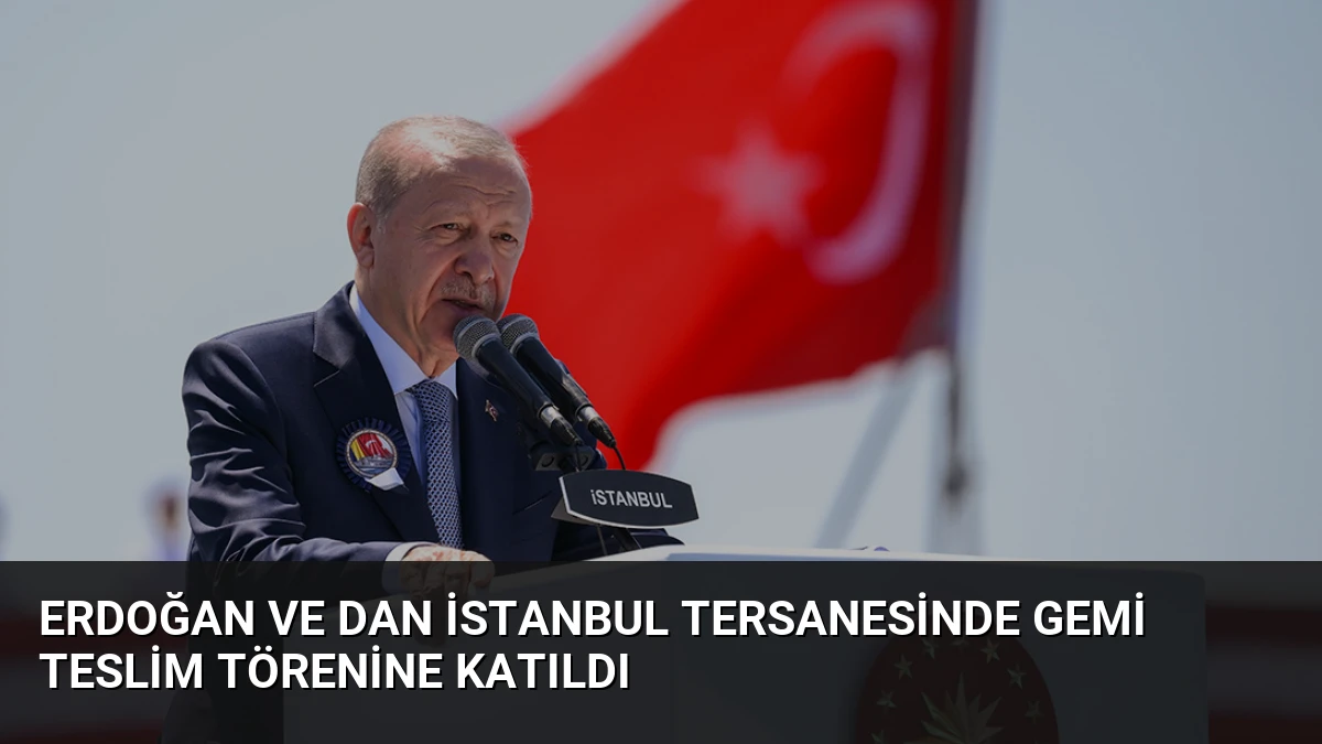 Erdoğan ve Dan İstanbul Tersanesinde Gemi Teslim Törenine Katıldı