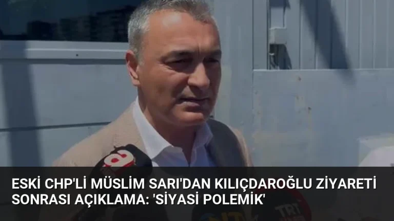 Eski CHP’li Müslim Sarı’dan Kılıçdaroğlu Ziyareti Sonrası Açıklama: ‘Siyasi Polemik’