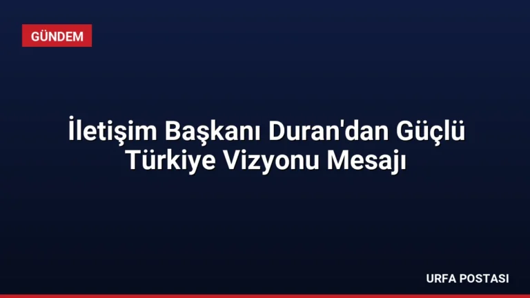 İletişim Başkanı Duran’dan Güçlü Türkiye Vizyonu Mesajı