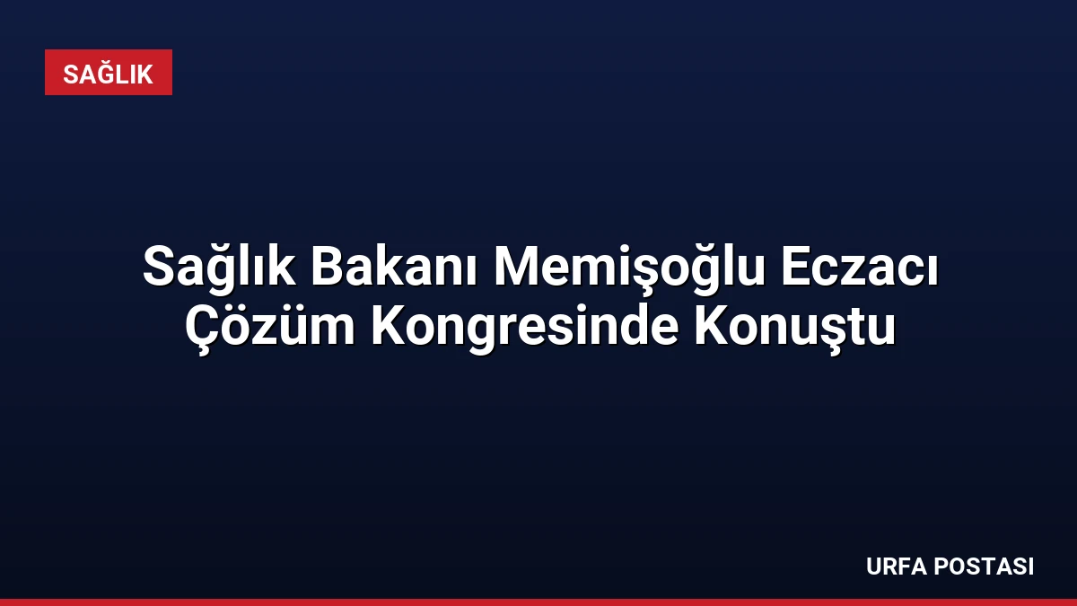 Sağlık Bakanı Memişoğlu Eczacı Çözüm Kongresinde Konuştu