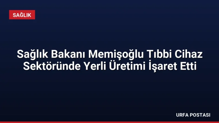 Sağlık Bakanı Memişoğlu Tıbbi Cihaz Sektöründe Yerli Üretimi İşaret Etti